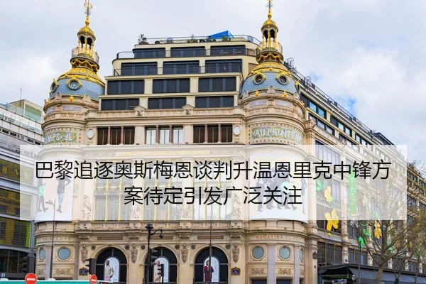 巴黎追逐奥斯梅恩谈判升温恩里克中锋方案待定引发广泛关注
