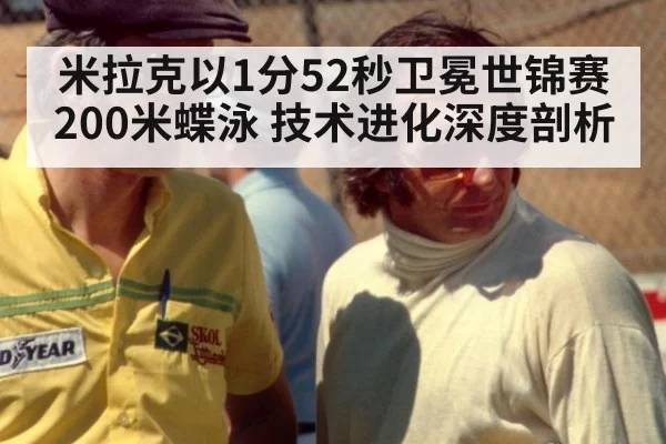 米拉克以1分52秒卫冕世锦赛200米蝶泳 技术进化深度剖析