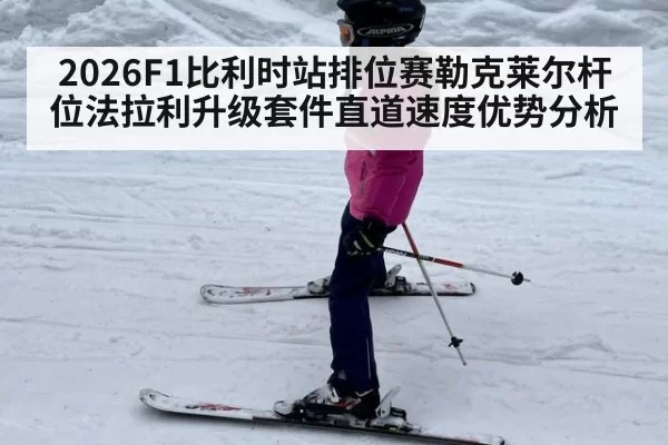 2026F1比利时站排位赛勒克莱尔杆位法拉利升级套件直道速度优势分析