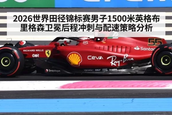 2026世界田径锦标赛男子1500米英格布里格森卫冕后程冲刺与配速策略分析