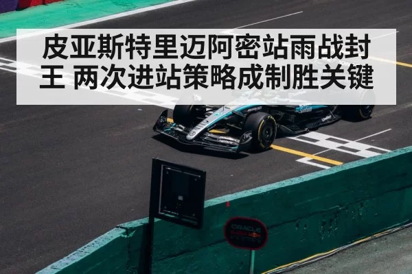 皮亚斯特里迈阿密站雨战封王 两次进站策略成制胜关键