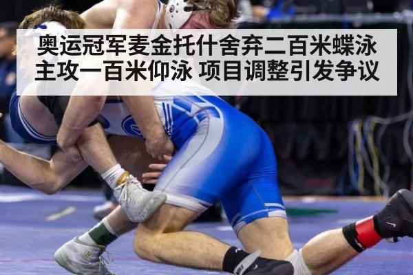 奥运冠军麦金托什舍弃二百米蝶泳主攻一百米仰泳 项目调整引发争议