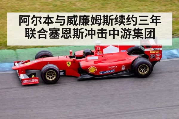 阿尔本与威廉姆斯续约三年 联合塞恩斯冲击中游集团