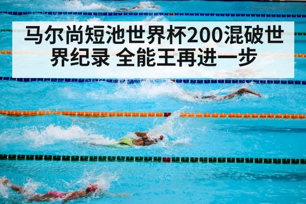 马尔尚短池世界杯200混破世界纪录 全能王再进一步