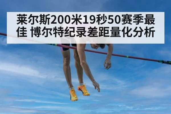 莱尔斯200米19秒50赛季最佳 博尔特纪录差距量化分析