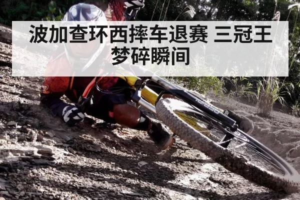 波加查环西摔车退赛 三冠王梦碎瞬间