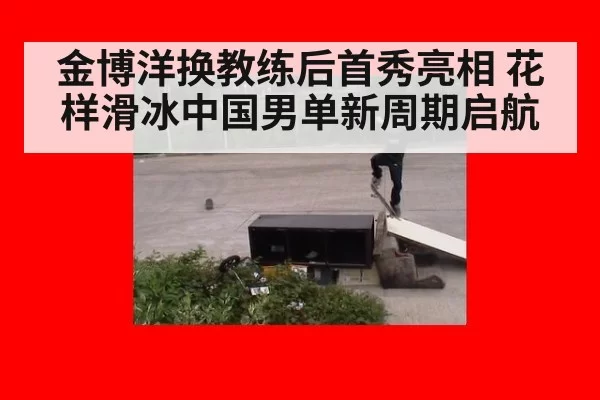 金博洋换教练后首秀亮相 花样滑冰中国男单新周期启航