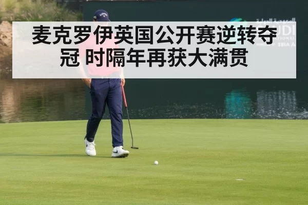 麦克罗伊英国公开赛逆转夺冠 时隔年再获大满贯
