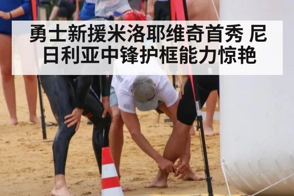 勇士新援米洛耶维奇首秀 尼日利亚中锋护框能力惊艳